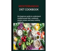 MEDITERRANEAN DIET COOKBOOK: the beginner guide to understand mediterranean diet cookbook, simple recipes, and easy cooking methods