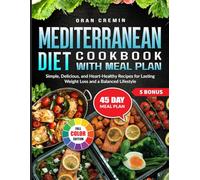 Mediterranean Diet Cookbook With Meal Plan: Simple, Delicious, and Heart-Healthy Recipes for Lasting Weight Loss and a Balanced Lifestyle