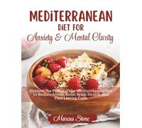 Mediterranean Diet For Anxiety & Mental Clarity: Harness the Power of the Mediterranean Diet to Reduce Stress, Boost Brain Health, and Find Lasting Calm