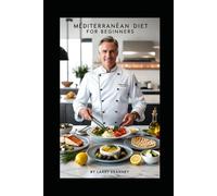 Mediterranean Diet For Beginners: 100 Mediterranean Recipes + 7-Day Meal Plan for Beginners Who Want Health, Taste, and Simple Steps