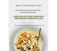 MEDITERRANEAN DIET FOR BEGINNERS WITH HIGH BLOOD PRESSURE: 100 QUICK, HEART-HEALTHY RECIPES TO SUPPORT HEALTHY BLOOD PRESSURE AND A STRONGER HEART IN 30 DAYS