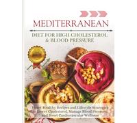Mediterranean Diet For High Cholesterol & Blood Pressure: Heart-Healthy Recipes and Lifestyle Strategies to Lower Cholesterol, Manage Blood Pressure, and Boost Cardiovascular Wellness