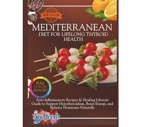 Mediterranean Diet for Lifelong Thyroid Health: Anti-Inflammatory Recipes & Healing Lifestyle Guide to Support Hypothyroidism, Boost Energy, and Balance Hormones Naturally