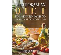 Mediterranean Diet for Seniors Over 60: 150 Easy and Flavorful Recipes + Bonus 30-Day Meal Plan to Boost Energy, Support Heart Health, and Promote Healthy Aging