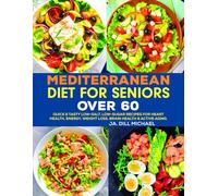 Mediterranean Diet for Seniors Over 60: Quick & Tasty Low-Salt, Low-Sugar Recipes for Heart Health, Energy, Weight Loss, Brain Health & Active Aging.