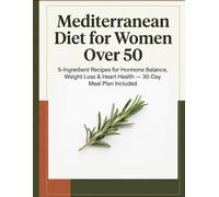 Mediterranean Diet for Women Over 50: 5-Ingredient Recipes for Hormone Balance, Weight Loss & Heart Health - 30-Day Meal Plan Included