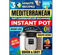 Mediterranean Diet Instant Pot Cookbook for Beginners: 100+ Easy & Healthy 30-Minute Recipes for Quick Dinners, Soups, Stews & Meal Prep (30 Minute Mediterranean)