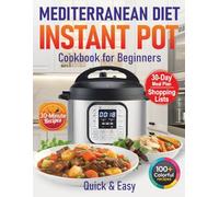Mediterranean Diet Instant Pot Cookbook for Beginners: 100+ Easy & Healthy 30-Minute Recipes for Quick Dinners, Soups, Stews & Meal Prep (30 Minute Mediterranean)