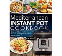 Mediterranean Diet Instant Pot Cookbook: Quick and Easy Mediterranean Diet Recipes for Beginners and Your Whole Family