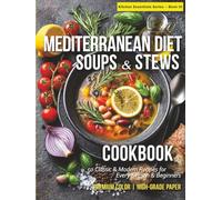 Mediterranean Diet Soups & Stews Cookbook: 50 Classic & Modern Recipes for Every Season & Beginners Warming, Nourishing, and Full of Mediterranean Flavor (Mediterranean Kitchen Essentials Series)
