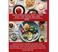 MEDITERRANEAN DIET: SUPER EASY AIR FRYER RECIPES: QUICK AND EASY RECIPES THAT HELP YOUR METABOLISM, FIGHT EATING CRAVING WITH QUICK, HIGH PROTEIN AND LOW CARB MEALING PLANS FOR YOUR HARD LIFE