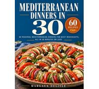 Mediterranean Dinners in 30: 60 Regional Mediterranean Dinners for Busy Weeknights, All in 30 Minutes or Less (Mediterranean in 30)