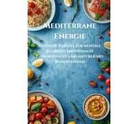 Mediterranean Energy: Ein mediterranes Kochbuch für geistige Klarheit, ausgeglichene Stimmung und saubere Energie