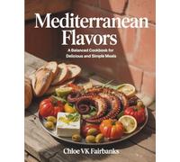 Mediterranean Flavors: A Balanced Cookbook for Delicious and Simple Meals - Chloe VK Fairbanks