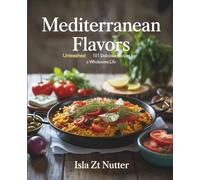 Mediterranean Flavors Unleashed: 101 Delicious Recipes for a Wholesome Life - Isla ZT Nutter
