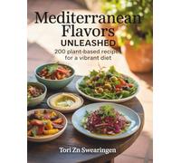 Mediterranean Flavors Unleashed: 200 Plant-Based Recipes for a Vibrant Diet - Tori ZN Swearingen