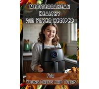 Mediterranean Healthy Air Fryer Recipes for Young Chefs and Teens: 60 Quick, Delicious, and Wholesome Mediterranean Dishes Made Easy in the Air Fryer - Fun for Kids, Teens & Parents!