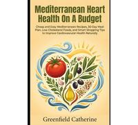 Mediterranean Heart Health On A Budget: Cheap and Easy Mediterranean Recipes, 30-Day Meal Plan, Low Cholesterol Foods, and Smart Shopping Tips to Improve Cardiovascular Health Naturally