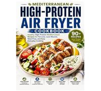 Mediterranean High-Protein Air Fryer Cookbook: Healthy, High-Protein Mediterranean Recipes for Fat Loss, Lean Muscle, Meal Prep, and Easy Everyday Cooking