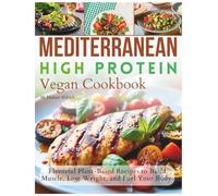 Mediterranean High Protein Vegan Cookbook: Flavorful Plant-Based Recipes to Build Muscle, Lose Weight, and Fuel Your Body