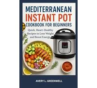 Mediterranean Instant Pot Cookbook for Beginners: Quick, Heart-Healthy Recipes to Lose Weight and Boost Energy