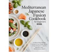 Mediterranean Japanese Fusion Cookbook for Beginners 2026: 30-Minute Heart-Healthy Recipes to Lose Weight, Boost Energy & Support Longevity with Easy ... Meals (The Complete Wellness Kitchen Series)