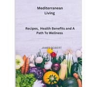 Mediterranean Living: Recipes, Health Benefits and A Path To Wellness