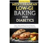 Mediterranean Low-GI Baking for Diabetics: Easy, Gluten-Free, Heart-Healthy & Flavorful Recipes to Support Balanced Blood Sugar Naturally