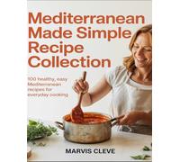 Mediterranean Made Simple Recipe Collection: 100 Healthy, Easy Mediterranean Recipes For Everyday Cooking