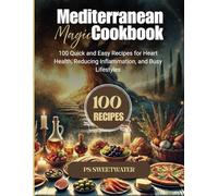 Mediterranean Magic Cookbook: 100 Quickand Easy Recipes for Heart Health, Reducing Inflammation, and Busy Lifetyles