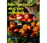 MEDITERRANEAN MEAL PREP COOKBOOK: Easy, flavorful recipes and practical meal-prep plans for healthy weight loss and everyday eating