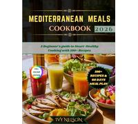 MEDITERRANEAN MEALS COOKBOOK FOR BEGINNERS: A Beginner's guide to Heart-Healthy Cooking with 100+ Kitchen-Tasted Nutritious Recipes, Expert Guidance for Long-life & Effortless Weight Reduction