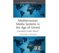 Mediterranean Media Systems in the Age of Unrest: Journalism Under Attack? (Routledge Focus on Journalism Studies)