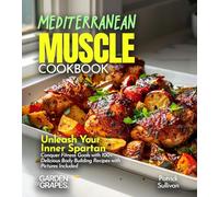 Mediterranean Muscle Cookbook: Unleash Your Inner Spartan Conquer Fitness Goals with 100+ Delicious Body Building Recipes with Pictures Included