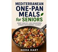 MEDITERRANEAN ONE-PAN MEALS FOR SENIORS: Heart-Healthy, Low-Cholesterol Dinners with Minimal Cleanup (Nora Hart's Senior Kitchen Collection)