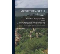 Mediterranean Pilot: The Coast Of France And Italy From Cape Cabère To Cape Spartivento, Together With The Tuscan Archipelago, Islands Of Corsica, Sardinia, Sicily, And The Maltese Islands