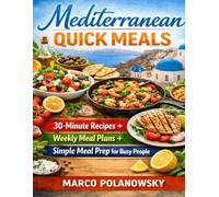 Mediterranean Quick Meals: 30-Minute Recipes + Weekly Meal Plans + Simple Meal Prep for Busy People
