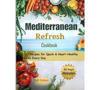 Mediterranean Refresh Cookbook: 100 Recipes for Quick & Heart-Healthy Meals Every Day