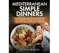 Mediterranean simple dinners: 100 Anti-Inflammatory, Budget-Friendly, Heart-Healthy, and Ready in 30 Minutes Weeknight Meals for Adults to Seniors