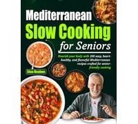Mediterranean Slow Cooking for Seniors: Nourish your body with 200 easy, heart-healthy, and flavorful Mediterranean recipes crafted for senior-friendly cooking