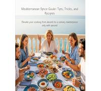 Mediterranean Spice Guide: Tips, Tricks and Recipes: Elevate your cooking from decent to a culinary masterpiece only with spices!