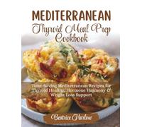 Mediterranean Thyroid Meal Prep Cookbook: Time-Saving Mediterranean Recipes for Thyroid Healing, Hormone Harmony & Weight Loss Support (The Thyroid Healing Cookbook Series)