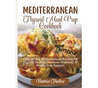 Mediterranean Thyroid Meal Prep Cookbook: Time-Saving Mediterranean Recipes for Thyroid Healing, Hormone Harmony & Weight Loss Support (The Thyroid Healing Cookbook Series)