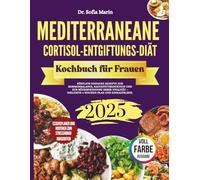 MEDITERRANEANE CORTISOL-ENTGIFTUNGS-DIÄT-KOCHBUCH FÜR FRAUEN 2025: Köstlich einfache Rezepte zur Hormonbalance, Bauchfettreduktion und zur ... - inklusive 4-Wochen-Plan und Einkaufsliste.