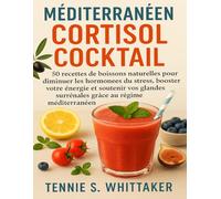Méditerranéen Cortisol Cocktail: 50 recettes de boissons naturelles pour diminuer les hormones du stress, booster votre énergie et soutenir vos glandes surrénales grâce au régime méditerranéen.