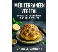 Méditerranéen Végétal - 60 Recettes Légères à l’Huile d’Olive: Cuisine méditerranéenne végétale du quotidien : recettes rapides, assaisonnements au ... croustillantes et idées de menus légers