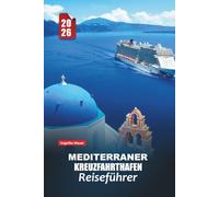 MEDITERRANER KREUZFAHRTHAFEN REISEFÜHRER 2026: Sonne, Meer und zeitlose Wunder mit praktischen Tipps Kulturelle Einblicke und unvergessliche Reisen durch Südeuropa und Nordafrika