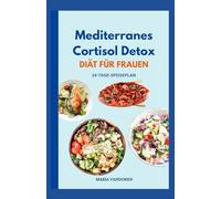 Mediterranes Cortisol Detox Diät Für Frauen: Entzündungshemmende Rezepte zum Ausgleich des Hormonhaushalts, Stressabbau, Abbau von Bauchfett und Steigerung der Vitalität
