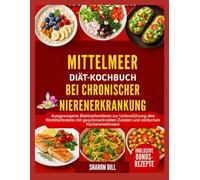 MEDITERRANES DIÄT-KOCHBUCH FÜR CHRONISCHE NIERENERKRANKUNGEN: Ausgewogene Mahlzeitenideen zur Unterstützung des Wohlbefindens mit geschmackvollen Zutaten und einfachen Küchenmethoden