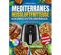 Mediterranes Heißluftfritteuse Kochbuch für Anfänger: Schnelle & knusprige herzgesunde Rezepte mit Farbfotos für den Alltag und einen fettarmen Lebensstil